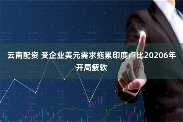 云南配资 受企业美元需求拖累印度卢比20206年开局疲软