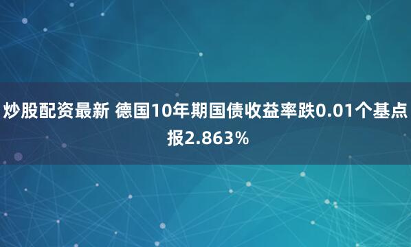 炒股配资最新 德国10年期国债收益率跌0.01个基点 报2.863%