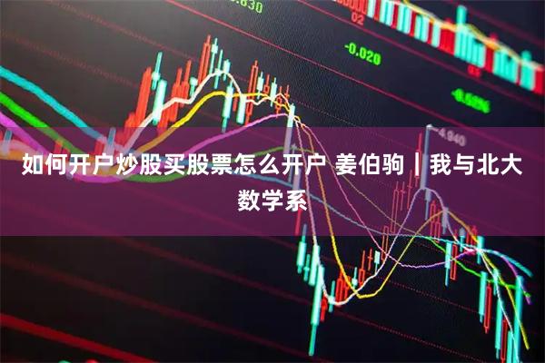 如何开户炒股买股票怎么开户 姜伯驹|我与北大数学系