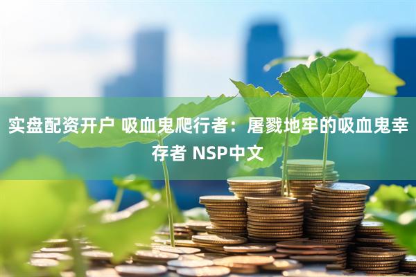 实盘配资开户 吸血鬼爬行者：屠戮地牢的吸血鬼幸存者 NSP中文