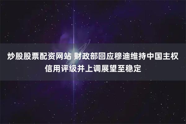 炒股股票配资网站 财政部回应穆迪维持中国主权信用评级并上调展望至稳定