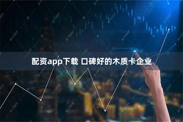 配资app下载 口碑好的木质卡企业